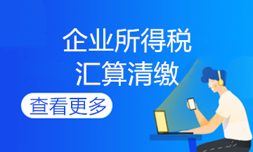 企業(yè)所得稅匯算清繳常見納稅調(diào)整事項！